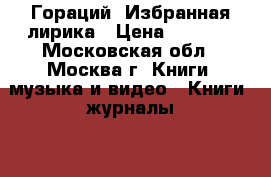Гораций. Избранная лирика › Цена ­ 5 000 - Московская обл., Москва г. Книги, музыка и видео » Книги, журналы   . Московская обл.,Москва г.